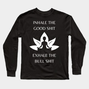 Inhale the Good Shit, Exhale the Bullshit Long Sleeve T-Shirt